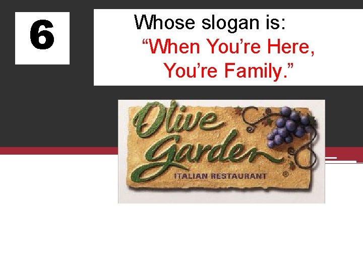 6 Whose slogan is: “When You’re Here, You’re Family. ” 