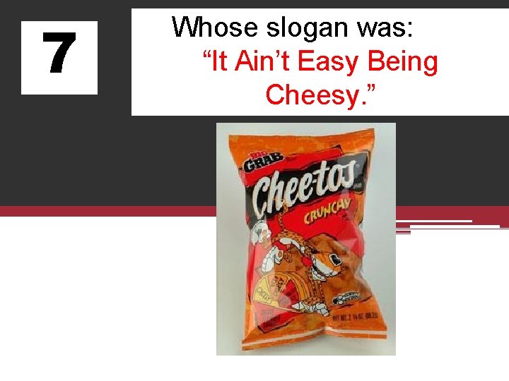 7 Whose slogan was: “It Ain’t Easy Being Cheesy. ” 