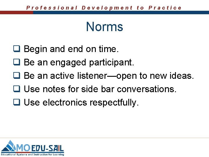 Professional Development to Practice Norms q Begin and end on time. q Be an