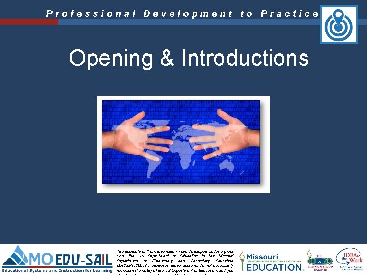 Professional Development to Practice Opening & Introductions The contents of this presentation were developed