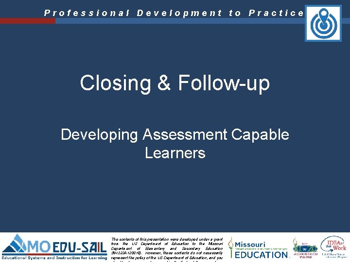 Professional Development to Practice Closing & Follow-up Developing Assessment Capable Learners The contents of