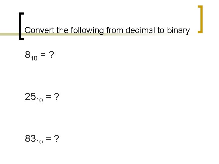 Convert the following from decimal to binary 810 = ? 2510 = ? 8310