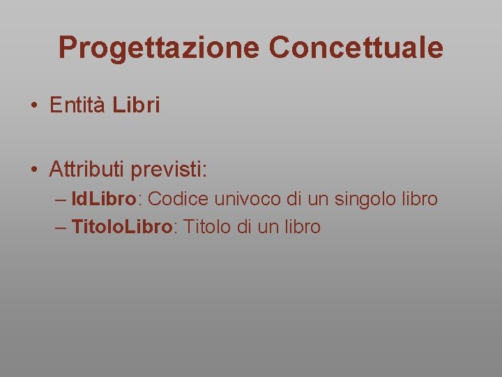 Progettazione Concettuale • Entità Libri • Attributi previsti: – Id. Libro: Codice univoco di Progettazione Concettuale • Entità Libri • Attributi previsti: – Id. Libro: Codice univoco di