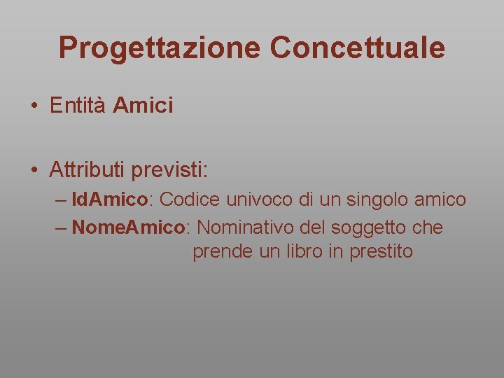 Progettazione Concettuale • Entità Amici • Attributi previsti: – Id. Amico: Codice univoco di Progettazione Concettuale • Entità Amici • Attributi previsti: – Id. Amico: Codice univoco di