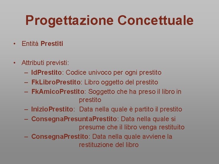Progettazione Concettuale • Entità Prestiti • Attributi previsti: – Id. Prestito: Codice univoco per Progettazione Concettuale • Entità Prestiti • Attributi previsti: – Id. Prestito: Codice univoco per