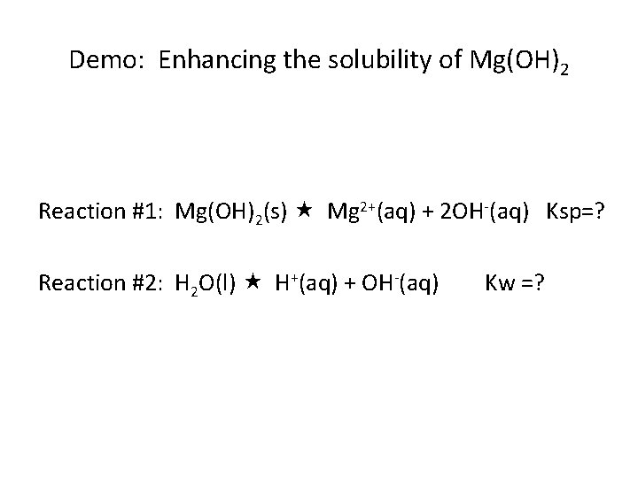 Demo: Enhancing the solubility of Mg(OH)2 Reaction #1: Mg(OH)2(s) Mg 2+(aq) + 2 OH-(aq)
