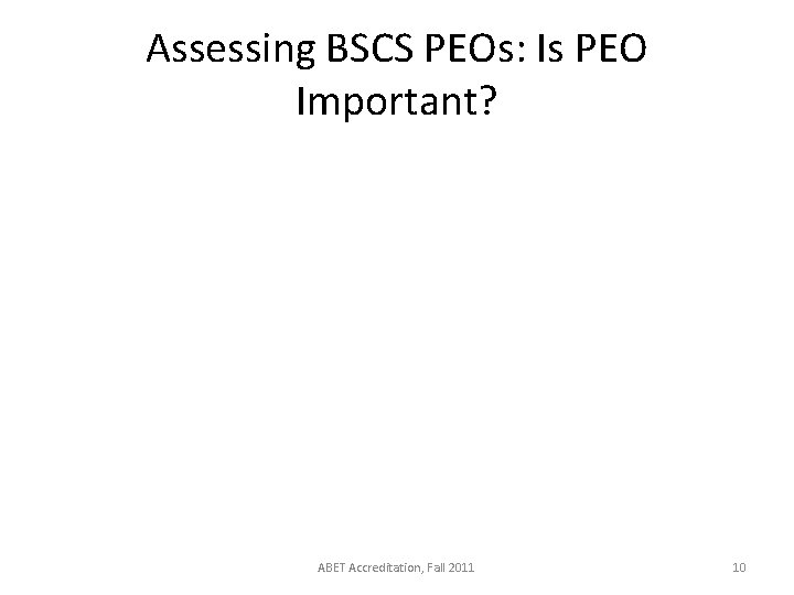 Assessing BSCS PEOs: Is PEO Important? ABET Accreditation, Fall 2011 10 