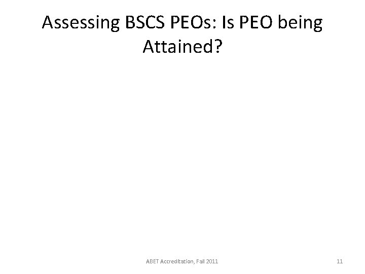 Assessing BSCS PEOs: Is PEO being Attained? ABET Accreditation, Fall 2011 11 