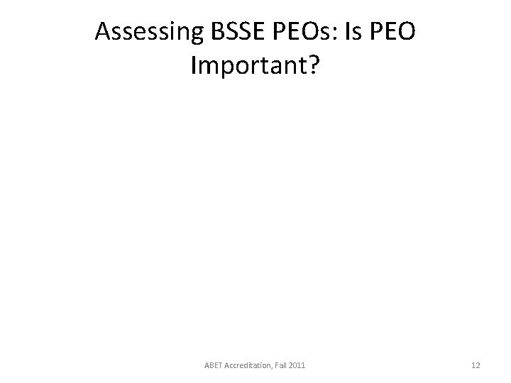 Assessing BSSE PEOs: Is PEO Important? ABET Accreditation, Fall 2011 12 