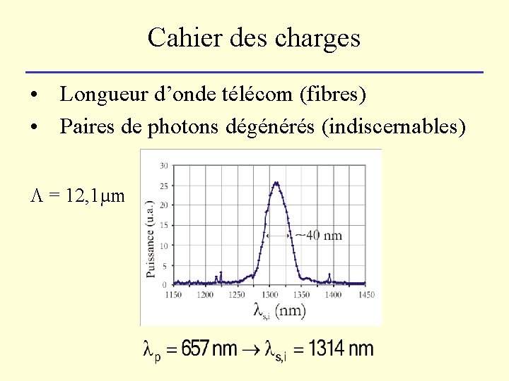 Cahier des charges • Longueur d’onde télécom (fibres) • Paires de photons dégénérés (indiscernables)