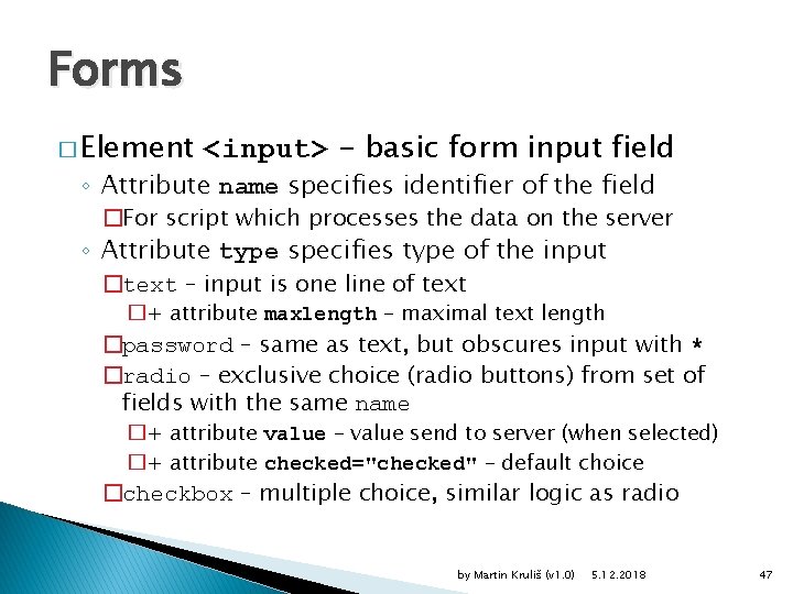 Forms � Element <input> - basic form input field ◦ Attribute name specifies identifier