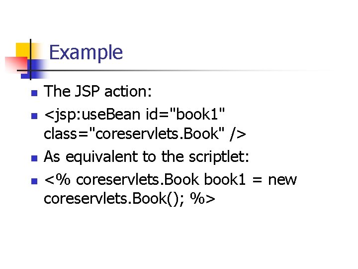 Example n n The JSP action: <jsp: use. Bean id="book 1" class="coreservlets. Book" />