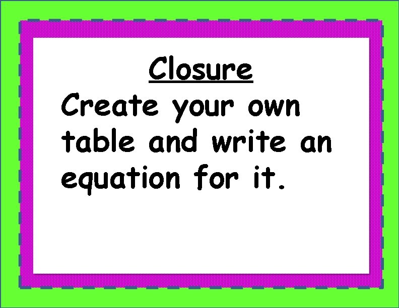 Closure Create your own table and write an equation for it. 