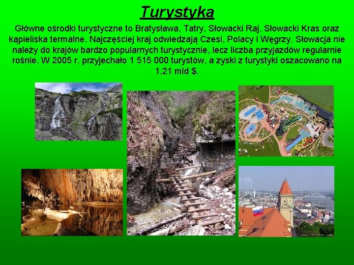 Turystyka Główne ośrodki turystyczne to Bratysława, Tatry, Słowacki Raj, Słowacki Kras oraz kąpieliska termalne.