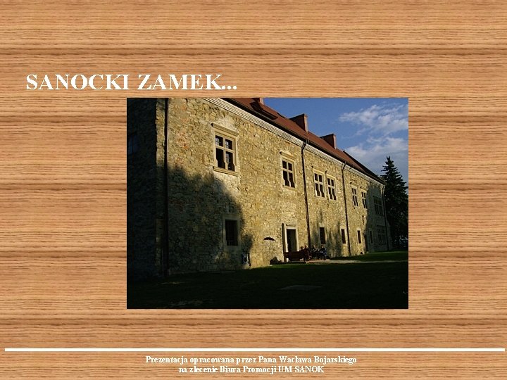 SANOCKI ZAMEK. . . Prezentacja opracowana przez Pana Wacława Bojarskiego na zlecenie Biura Promocji