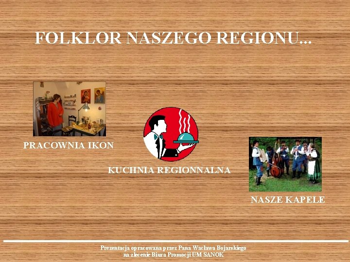 FOLKLOR NASZEGO REGIONU. . . PRACOWNIA IKON KUCHNIA REGIONNALNA NASZE KAPELE Prezentacja opracowana przez