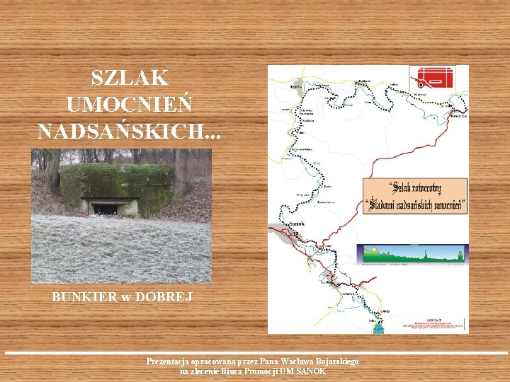 SZLAK UMOCNIEŃ NADSAŃSKICH. . . BUNKIER w DOBREJ Prezentacja opracowana przez Pana Wacława Bojarskiego