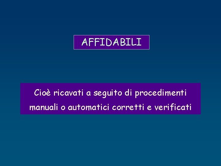 AFFIDABILI Cioè ricavati a seguito di procedimenti manuali o automatici corretti e verificati 