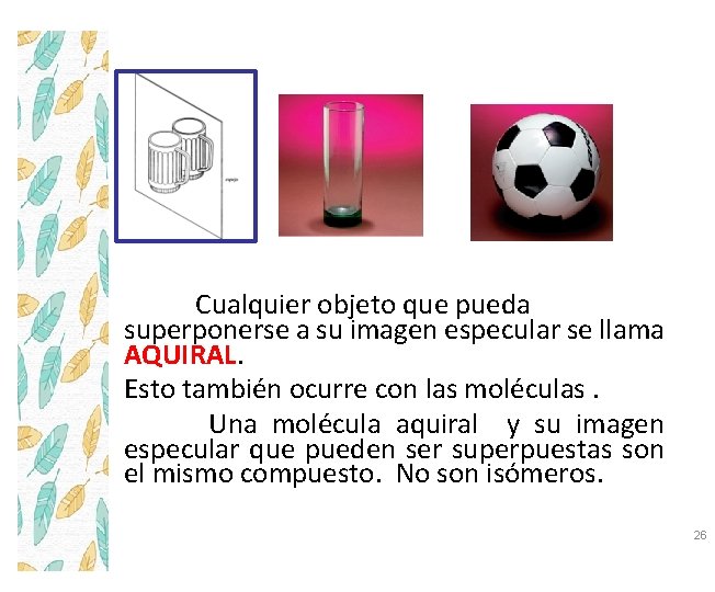 Cualquier objeto que pueda superponerse a su imagen especular se llama AQUIRAL. Esto también
