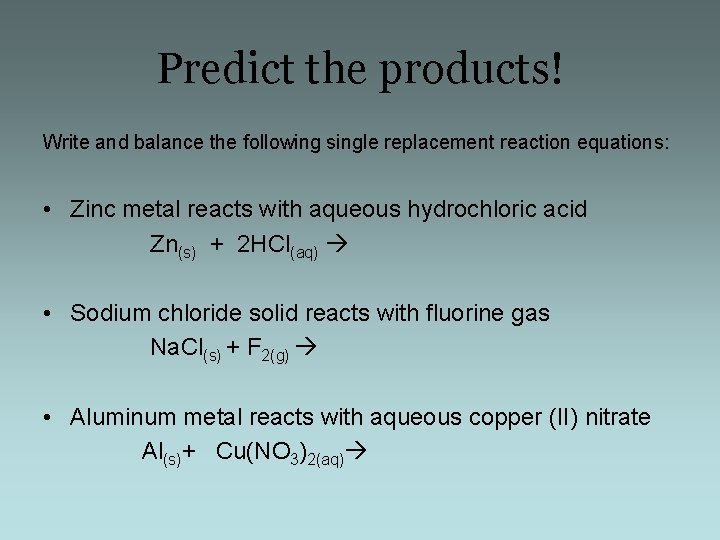 Predict the products! Write and balance the following single replacement reaction equations: • Zinc