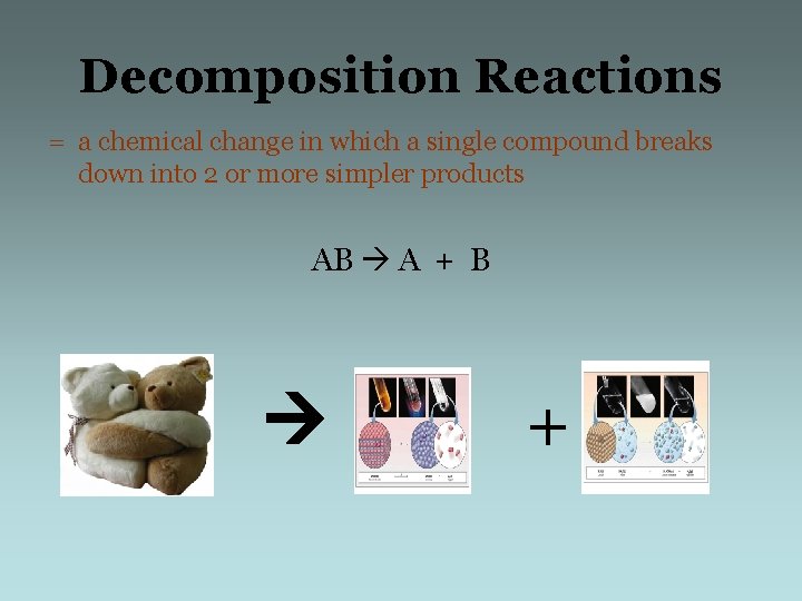 Decomposition Reactions = a chemical change in which a single compound breaks down into