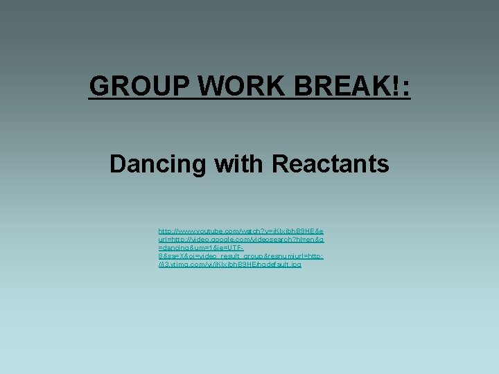 GROUP WORK BREAK!: Dancing with Reactants http: //www. youtube. com/watch? v=j. Klxjbh. B 9