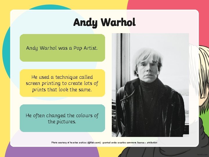 Andy Warhol was a Pop Artist. He used a technique called screen printing to