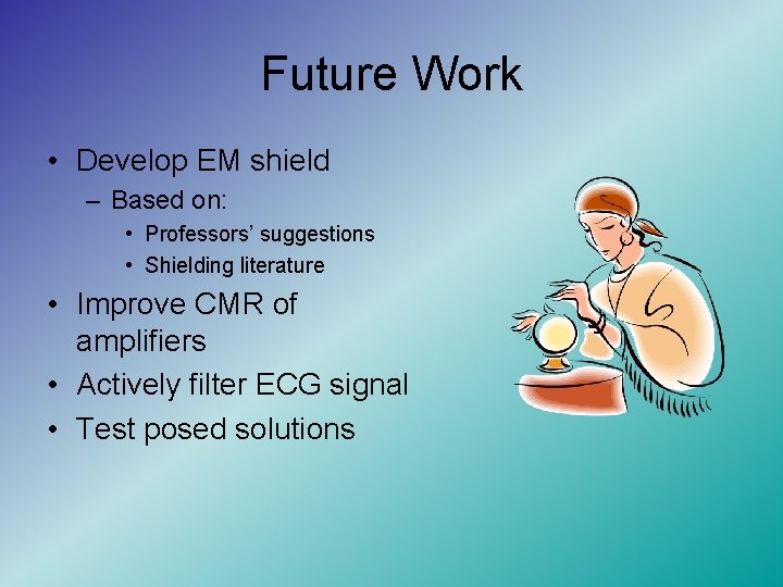 Future Work • Develop EM shield – Based on: • Professors’ suggestions • Shielding