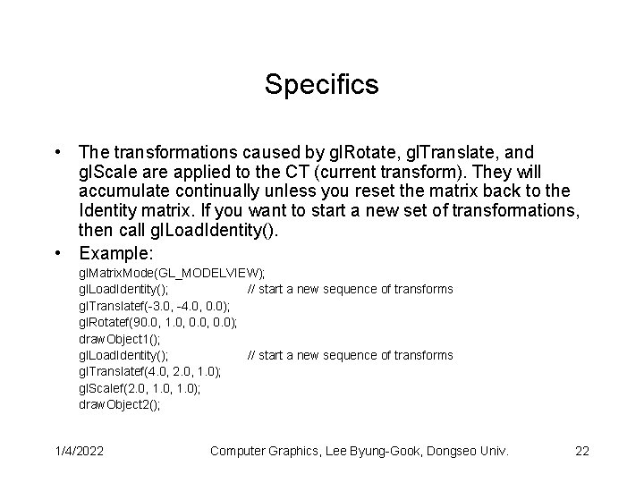 Specifics • The transformations caused by gl. Rotate, gl. Translate, and gl. Scale are