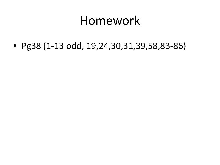 Homework • Pg 38 (1 -13 odd, 19, 24, 30, 31, 39, 58, 83 Homework • Pg 38 (1 -13 odd, 19, 24, 30, 31, 39, 58, 83