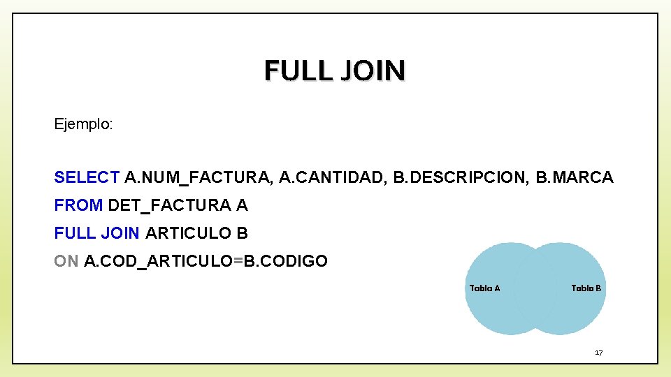 FULL JOIN Ejemplo: SELECT A. NUM_FACTURA, A. CANTIDAD, B. DESCRIPCION, B. MARCA FROM DET_FACTURA