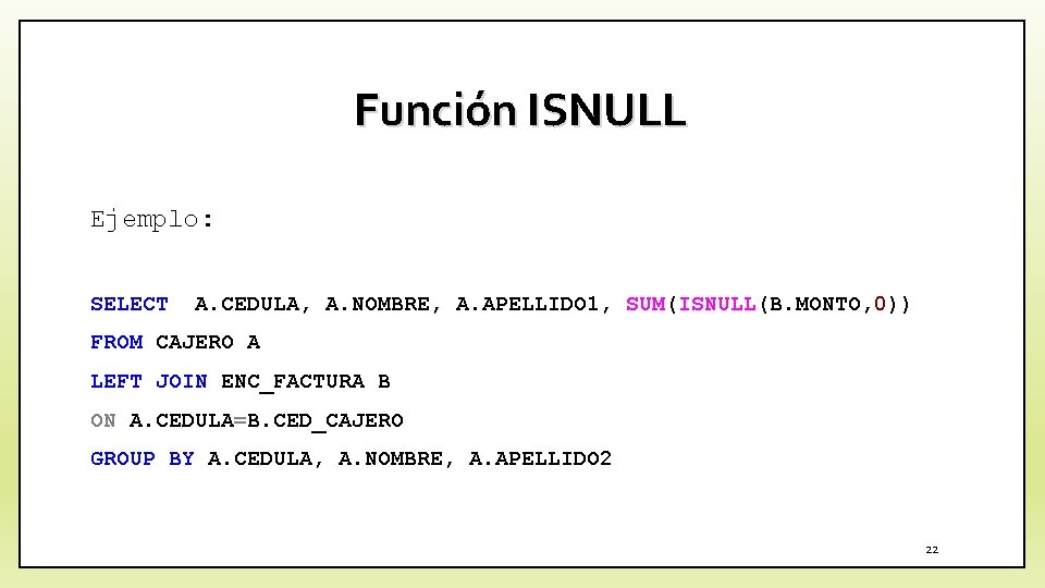 Función ISNULL Ejemplo: SELECT A. CEDULA, A. NOMBRE, A. APELLIDO 1, SUM(ISNULL(B. MONTO, 0))