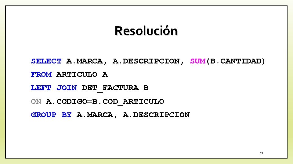 Resolución SELECT A. MARCA, A. DESCRIPCION, SUM(B. CANTIDAD) FROM ARTICULO A LEFT JOIN DET_FACTURA