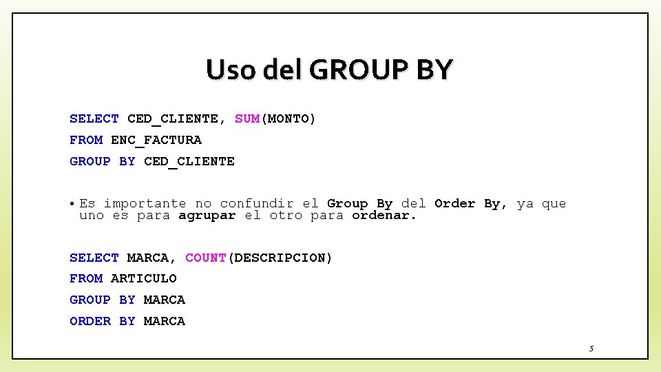 Uso del GROUP BY SELECT CED_CLIENTE, SUM(MONTO) FROM ENC_FACTURA GROUP BY CED_CLIENTE • Es