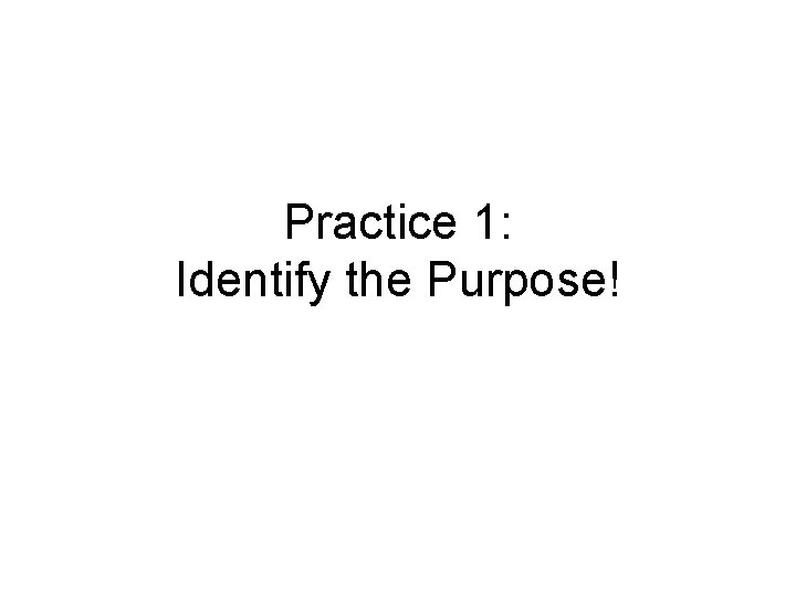 Practice 1: Identify the Purpose! 