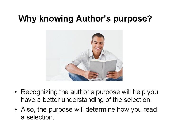 Why knowing Author’s purpose? • Recognizing the author’s purpose will help you have a