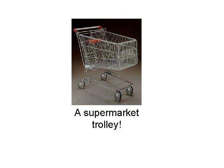 A supermarket trolley! 