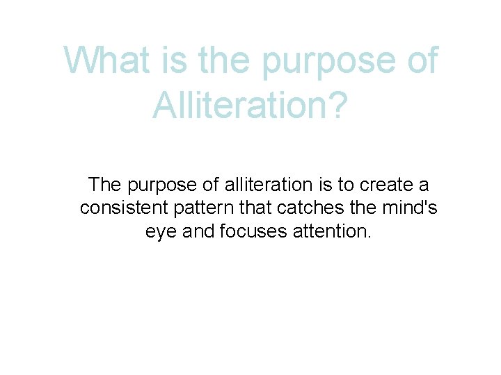 What is the purpose of Alliteration? The purpose of alliteration is to create a