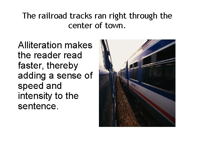 The railroad tracks ran right through the center of town. Alliteration makes the reader