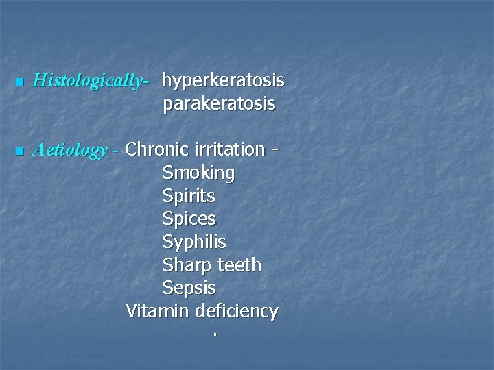 n n Histologically- hyperkeratosis parakeratosis Aetiology - Chronic irritation Smoking Spirits Spices Syphilis Sharp