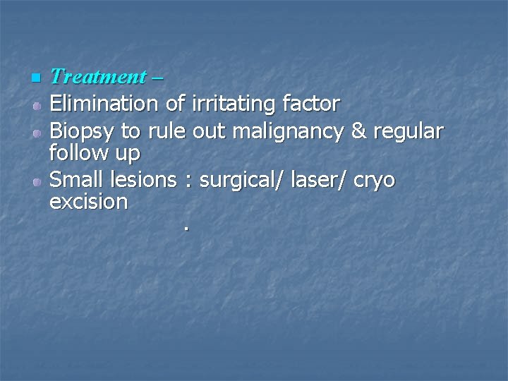 n Treatment – Elimination of irritating factor Biopsy to rule out malignancy & regular