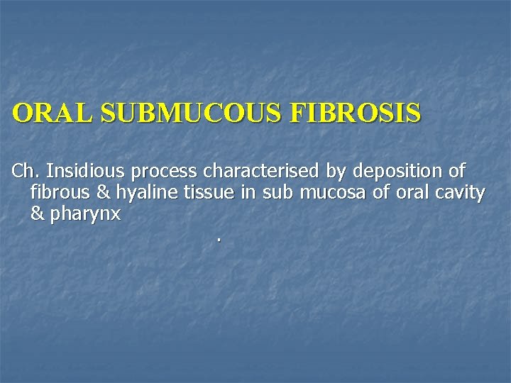 ORAL SUBMUCOUS FIBROSIS Ch. Insidious process characterised by deposition of fibrous & hyaline tissue