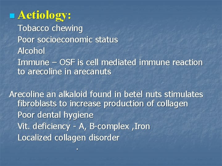 n Aetiology: Tobacco chewing Poor socioeconomic status Alcohol Immune – OSF is cell mediated