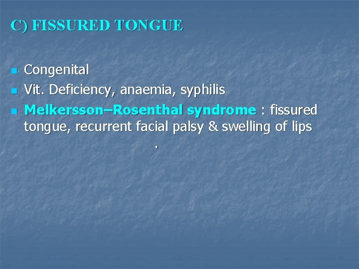 C) FISSURED TONGUE n n n Congenital Vit. Deficiency, anaemia, syphilis Melkersson–Rosenthal syndrome :