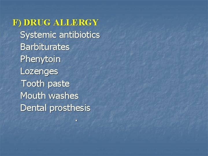 F) DRUG ALLERGY Systemic antibiotics Barbiturates Phenytoin Lozenges Tooth paste Mouth washes Dental prosthesis.