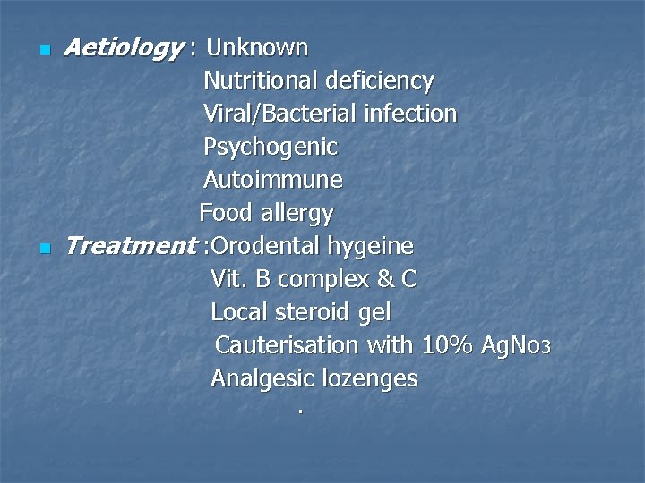 n Aetiology : Unknown n Nutritional deficiency Viral/Bacterial infection Psychogenic Autoimmune Food allergy Treatment