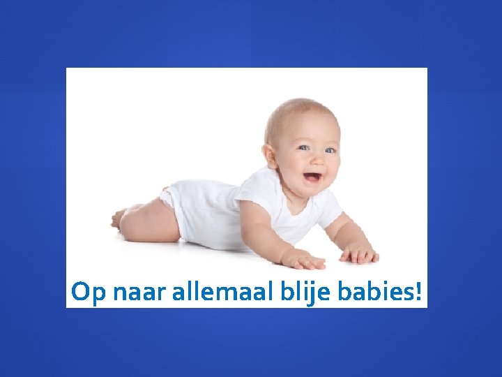 Op naar allemaal blije babies! 