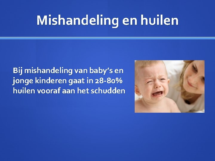 Mishandeling en huilen Bij mishandeling van baby’s en jonge kinderen gaat in 28 -80%