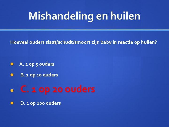 Mishandeling en huilen Hoeveel ouders slaat/schudt/smoort zijn baby in reactie op huilen? A. 1