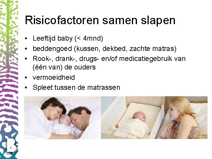 Risicofactoren samen slapen • Leeftijd baby (< 4 mnd) • beddengoed (kussen, dekbed, zachte